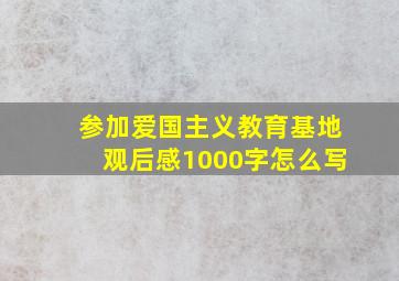 参加爱国主义教育基地观后感1000字怎么写