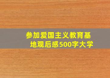 参加爱国主义教育基地观后感500字大学