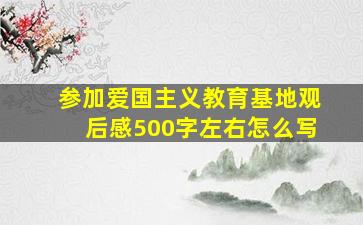 参加爱国主义教育基地观后感500字左右怎么写