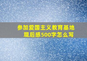 参加爱国主义教育基地观后感500字怎么写