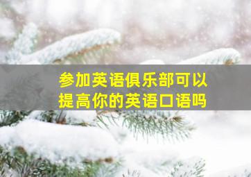 参加英语俱乐部可以提高你的英语口语吗