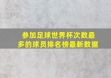 参加足球世界杯次数最多的球员排名榜最新数据