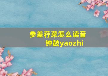 参差荇菜怎么读音钟鼓yaozhi