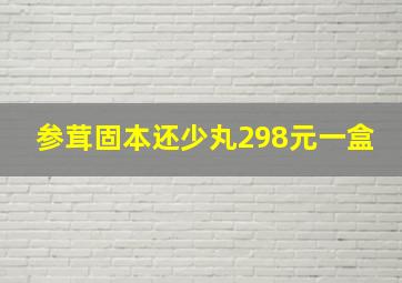 参茸固本还少丸298元一盒