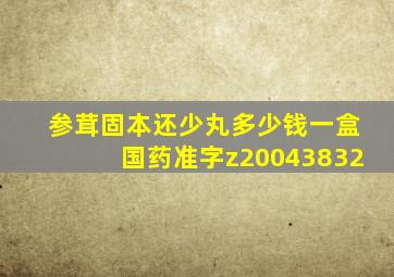 参茸固本还少丸多少钱一盒国药准字z20043832