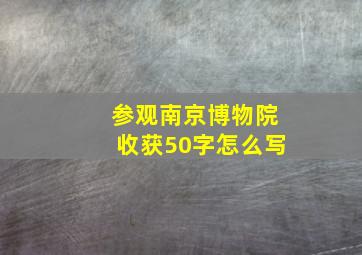 参观南京博物院收获50字怎么写