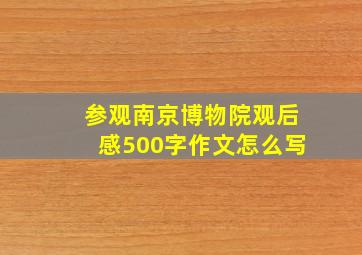 参观南京博物院观后感500字作文怎么写