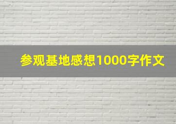 参观基地感想1000字作文