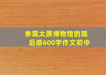 参观太原博物馆的观后感600字作文初中