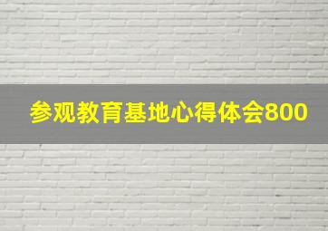 参观教育基地心得体会800