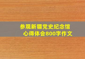 参观新疆党史纪念馆心得体会800字作文