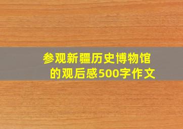 参观新疆历史博物馆的观后感500字作文