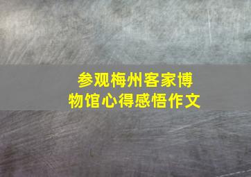 参观梅州客家博物馆心得感悟作文