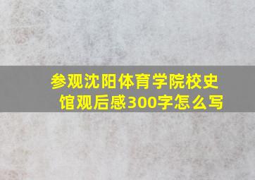 参观沈阳体育学院校史馆观后感300字怎么写