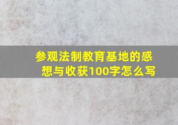 参观法制教育基地的感想与收获100字怎么写