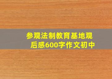 参观法制教育基地观后感600字作文初中