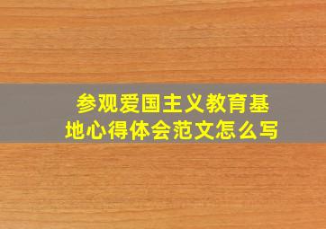 参观爱国主义教育基地心得体会范文怎么写