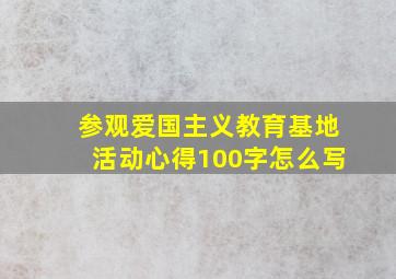 参观爱国主义教育基地活动心得100字怎么写