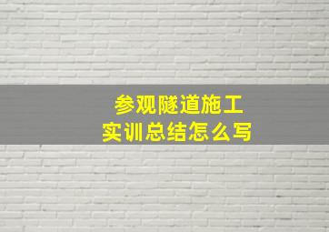 参观隧道施工实训总结怎么写