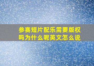 参赛短片配乐需要版权吗为什么呢英文怎么说