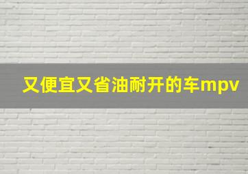 又便宜又省油耐开的车mpv