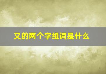 又的两个字组词是什么