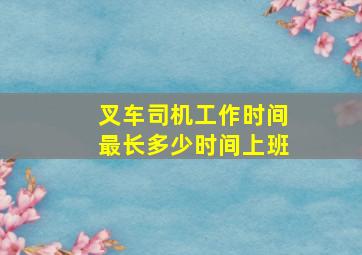 叉车司机工作时间最长多少时间上班