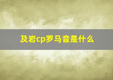 及岩cp罗马音是什么