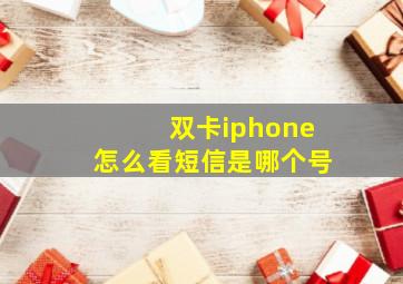 双卡iphone怎么看短信是哪个号