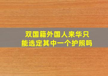 双国籍外国人来华只能选定其中一个护照吗