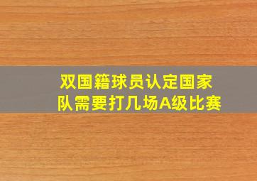 双国籍球员认定国家队需要打几场A级比赛