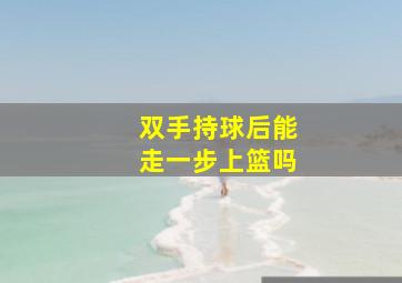 双手持球后能走一步上篮吗