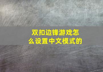 双扣边锋游戏怎么设置中文模式的