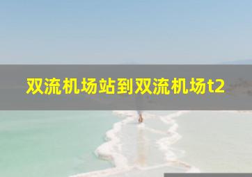 双流机场站到双流机场t2