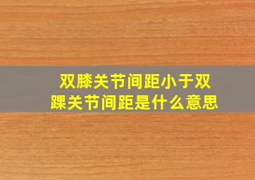 双膝关节间距小于双踝关节间距是什么意思