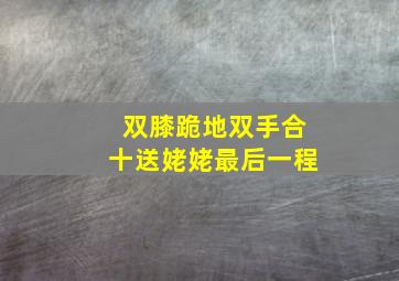 双膝跪地双手合十送姥姥最后一程