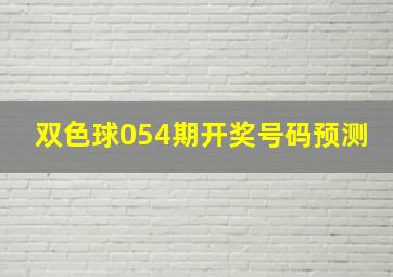 双色球054期开奖号码预测