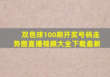 双色球100期开奖号码走势图直播视频大全下载最新