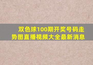 双色球100期开奖号码走势图直播视频大全最新消息