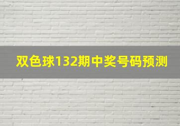 双色球132期中奖号码预测