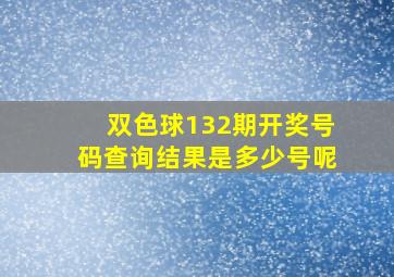 双色球132期开奖号码查询结果是多少号呢