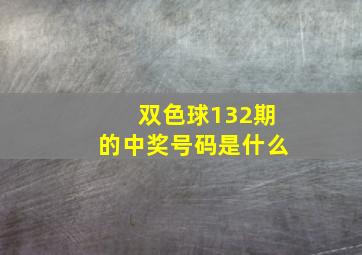 双色球132期的中奖号码是什么