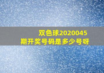 双色球2020045期开奖号码是多少号呀