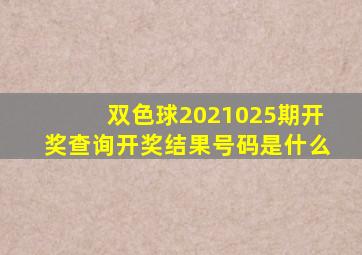 双色球2021025期开奖查询开奖结果号码是什么