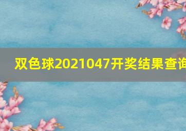 双色球2021047开奖结果查询