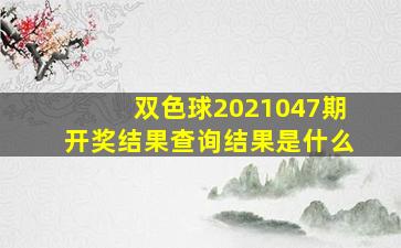 双色球2021047期开奖结果查询结果是什么