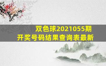 双色球2021055期开奖号码结果查询表最新