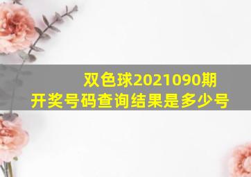 双色球2021090期开奖号码查询结果是多少号