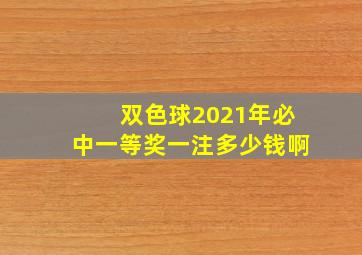 双色球2021年必中一等奖一注多少钱啊