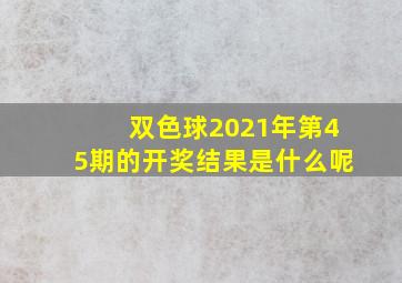 双色球2021年第45期的开奖结果是什么呢